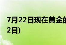 7月22日现在黄金的价格是多少 2022年7月22日)