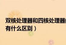 双核处理器和四核处理器的区别（四核处理器和双核处理器有什么区别）