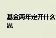 基金两年定开什么意思 基金两年定开什么意思