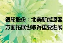 银轮股份：北美新能源客户配套业务正逐步放量造车新势力方面拓展也取得重要进展