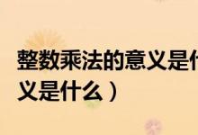 整数乘法的意义是什么五年级（整数乘法的意义是什么）
