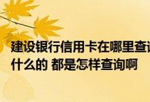 建设银行信用卡在哪里查询账单 建设银行的信用卡查询账单什么的 都是怎样查询啊