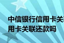 中信银行信用卡关联的还款账户 中信银行信用卡关联还款吗
