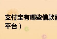 支付宝有哪些借款额度高（支付宝有哪些借款平台）