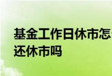 基金工作日休市怎么回事 周末是工作日基金还休市吗
