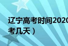 辽宁高考时间2020具体时间（今年辽宁高考考几天）