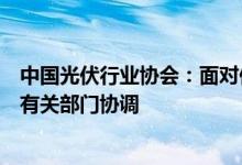 中国光伏行业协会：面对供应链价格持续上涨工信部已牵头有关部门协调
