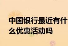 中国银行最近有什么活动 中国银行最近有什么优惠活动吗
