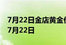 7月22日金店黄金价格今天多少一克 2022年7月22日