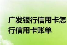广发银行信用卡怎么查账单 怎么查询广发银行信用卡账单