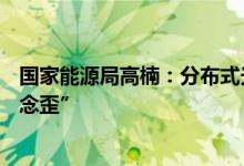 国家能源局高楠：分布式光伏整县推进试点要防止“好经被念歪”