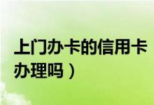 上门办卡的信用卡（东莞银行信用卡可以上门办理吗）