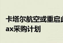 卡塔尔航空或重启此前放弃的25架波音737Max采购计划