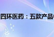 四环医药：五款产品中选第七批全国药品集采