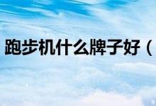 跑步机什么牌子好（一般跑步机多少钱一台）