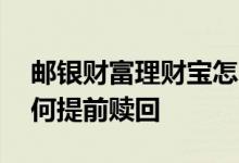 邮银财富理财宝怎么赎回 邮储银行理财宝如何提前赎回