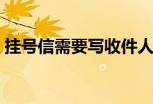 挂号信需要写收件人电话吗（挂号信几天到）