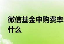 微信基金申购费率怎么算 微信基金申购费是什么