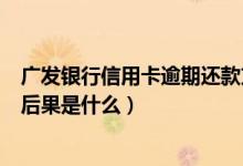 广发银行信用卡逾期还款方案（广发银行信用卡逾期还款的后果是什么）