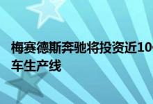 梅赛德斯奔驰将投资近10亿美元扩建匈牙利工厂增加电动汽车生产线