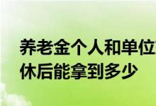 养老金个人和单位交的比例是多少 养老金退休后能拿到多少 