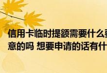 信用卡临时提额需要什么要求 信用卡临时提额有什么需要注意的吗 想要申请的话有什么方式办理啊