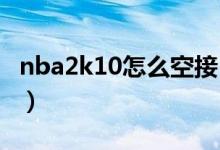 nba2k10怎么空接（NBA2k10怎么空中接力）