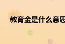 教育金是什么意思 教育基金有什么好处