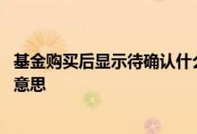 基金购买后显示待确认什么意思 购买基金状态为已成是什么意思