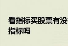 看指标买股票有没有用 买基金用看股票技术指标吗