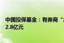 中国投保基金：有券商“虚增”客户资金致使客户账户透支2.8亿元