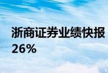 浙商证券业绩快报：上半年净利同比下降17.26%