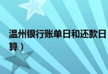 温州银行账单日和还款日（温州银行信用卡的账单日怎么计算）