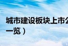 城市建设板块上市公司有哪些（城市建设股票一览）