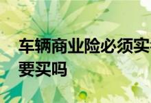 车辆商业险必须实名缴费吗 车辆商业险必须要买吗