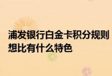 浦发银行白金卡积分规则 浦发银行加速积分卡与普通白金卡想比有什么特色