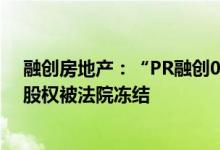 融创房地产：“PR融创01”债券增信措施涉及的标的公司股权被法院冻结