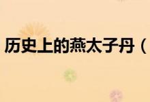历史上的燕太子丹（燕太子丹的介绍是什么）