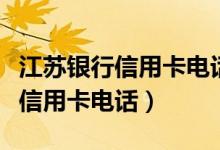 江苏银行信用卡电话客服电话号码（江苏银行信用卡电话）