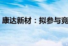 康达新材：拟参与竞拍彩晶光电60.92%股权