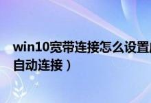 win10宽带连接怎么设置成自动连接（win10怎样设置宽带自动连接）