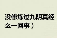 没修炼过九阴真经（九阴真经历练和修为是怎么一回事）