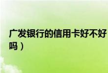 广发银行的信用卡好不好（广发银行信用卡征信了通过率高吗）