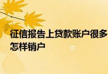 征信报告上贷款账户很多,如何销户 请问征信贷款账户70个怎样销户