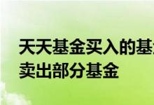 天天基金买入的基金如何卖出 天天基金怎么卖出部分基金