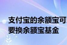 支付宝的余额宝可以更换基金吗 支付宝要不要换余额宝基金