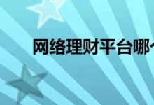 网络理财平台哪个好 网络理财小窍门