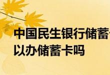 中国民生银行储蓄卡好办吗 中国民生银行可以办储蓄卡吗