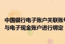 中国银行电子账户关联账号是什么 中国银行：什么账户可以与电子现金账户进行绑定
