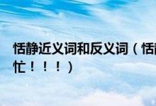 恬静近义词和反义词（恬静近义词急用！！！求求你们帮帮忙！！！）